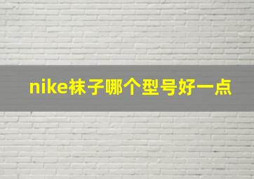 nike袜子哪个型号好一点