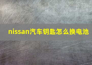 nissan汽车钥匙怎么换电池