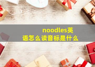 noodles英语怎么读音标是什么