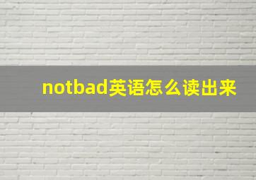 notbad英语怎么读出来