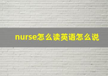 nurse怎么读英语怎么说