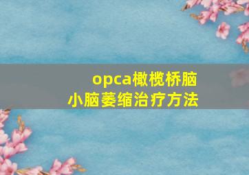 opca橄榄桥脑小脑萎缩治疗方法