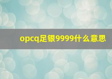 opcq足银9999什么意思