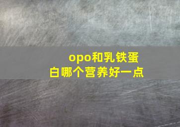 opo和乳铁蛋白哪个营养好一点