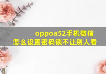 oppoa52手机微信怎么设置密码锁不让别人看