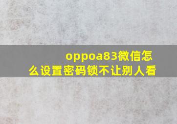 oppoa83微信怎么设置密码锁不让别人看