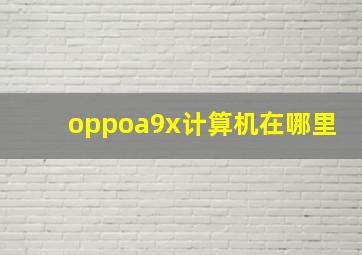 oppoa9x计算机在哪里