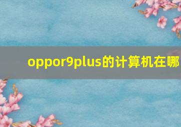 oppor9plus的计算机在哪