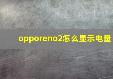 opporeno2怎么显示电量