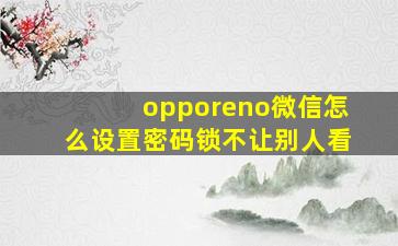 opporeno微信怎么设置密码锁不让别人看