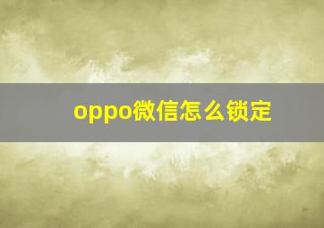 oppo微信怎么锁定