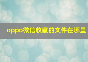 oppo微信收藏的文件在哪里