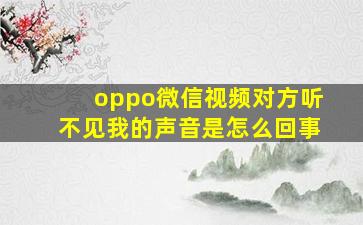 oppo微信视频对方听不见我的声音是怎么回事