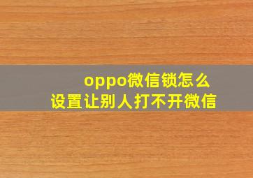 oppo微信锁怎么设置让别人打不开微信