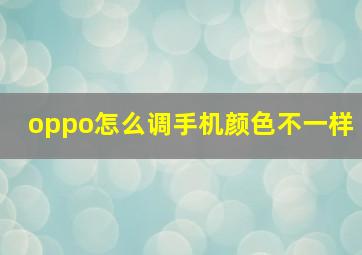 oppo怎么调手机颜色不一样