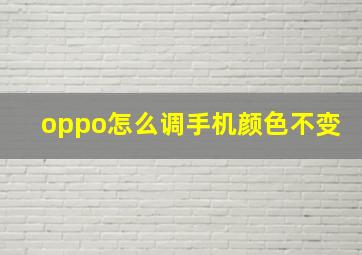 oppo怎么调手机颜色不变