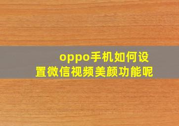 oppo手机如何设置微信视频美颜功能呢