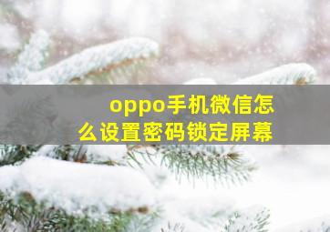 oppo手机微信怎么设置密码锁定屏幕