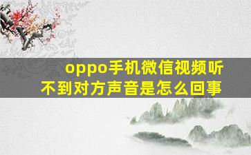 oppo手机微信视频听不到对方声音是怎么回事