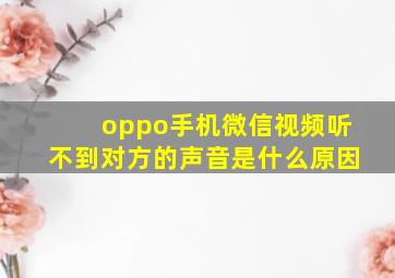 oppo手机微信视频听不到对方的声音是什么原因