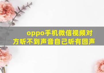 oppo手机微信视频对方听不到声音自己听有回声