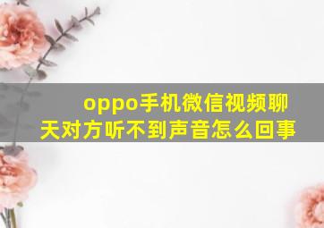 oppo手机微信视频聊天对方听不到声音怎么回事