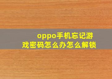 oppo手机忘记游戏密码怎么办怎么解锁