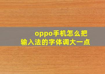 oppo手机怎么把输入法的字体调大一点