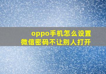 oppo手机怎么设置微信密码不让别人打开