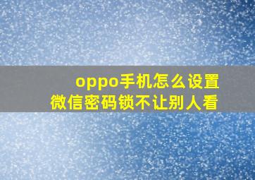 oppo手机怎么设置微信密码锁不让别人看