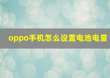 oppo手机怎么设置电池电量