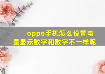 oppo手机怎么设置电量显示数字和数字不一样呢