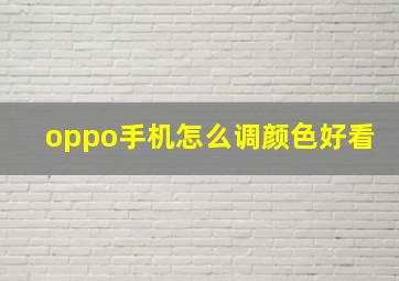 oppo手机怎么调颜色好看