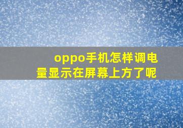 oppo手机怎样调电量显示在屏幕上方了呢