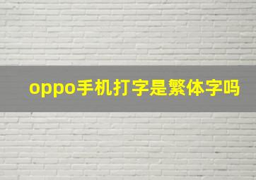 oppo手机打字是繁体字吗