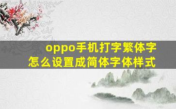 oppo手机打字繁体字怎么设置成简体字体样式