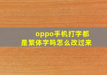 oppo手机打字都是繁体字吗怎么改过来