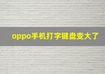 oppo手机打字键盘变大了