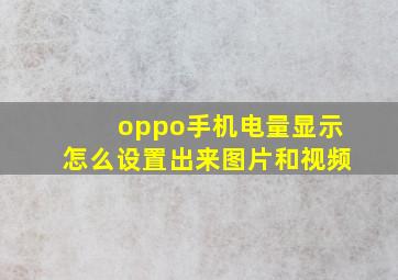 oppo手机电量显示怎么设置出来图片和视频