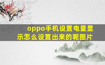 oppo手机设置电量显示怎么设置出来的呢图片