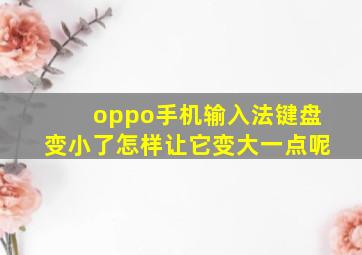 oppo手机输入法键盘变小了怎样让它变大一点呢