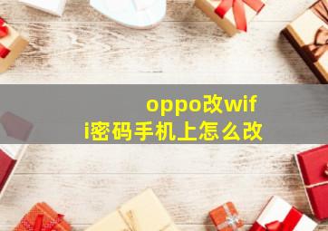 oppo改wifi密码手机上怎么改