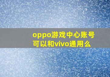 oppo游戏中心账号可以和vivo通用么