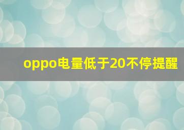 oppo电量低于20不停提醒