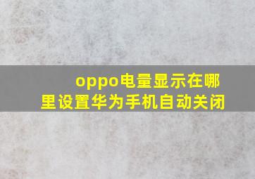 oppo电量显示在哪里设置华为手机自动关闭