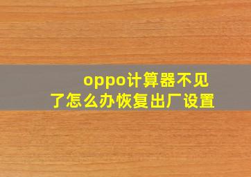 oppo计算器不见了怎么办恢复出厂设置