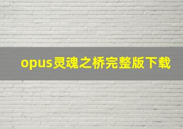 opus灵魂之桥完整版下载