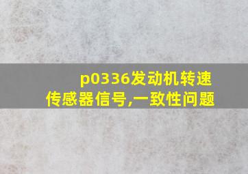 p0336发动机转速传感器信号,一致性问题