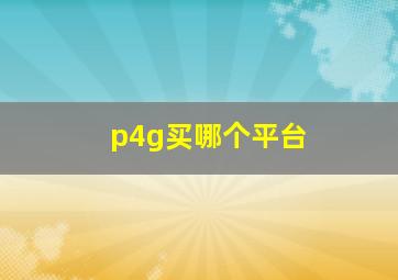 p4g买哪个平台