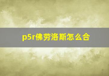 p5r佛劳洛斯怎么合